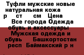 Туфли мужские новые натуральная кожа Arnegi р.44 ст. 30 см › Цена ­ 1 300 - Все города Одежда, обувь и аксессуары » Мужская одежда и обувь   . Башкортостан респ.,Баймакский р-н